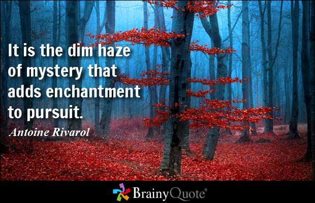It is the dim haze of mystery that adds enchantment to pursuit. Antoine Rivarol