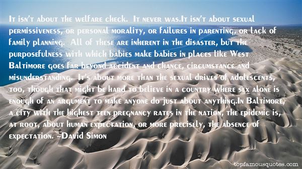 It isn't about the welfare check. It never was.It isn't about sexual permissiveness, or personal morality, or failures in parenting, ... David Simon