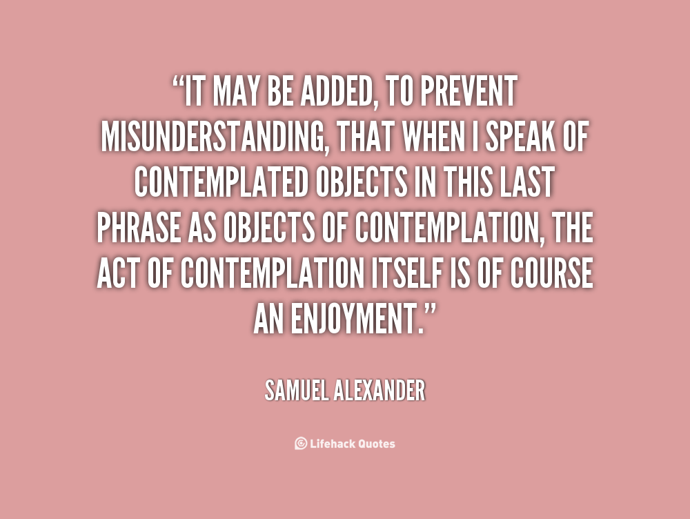 It may be added, to prevent misunderstanding, that when I speak of contemplated objects in this last phrase as objects of … Samuel Alexander