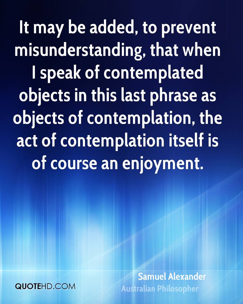 It may be added, to prevent misunderstanding, that when I speak of contemplated objects in this last phrase as objects of contemplation, the act of contemplation … Samuel Alexender