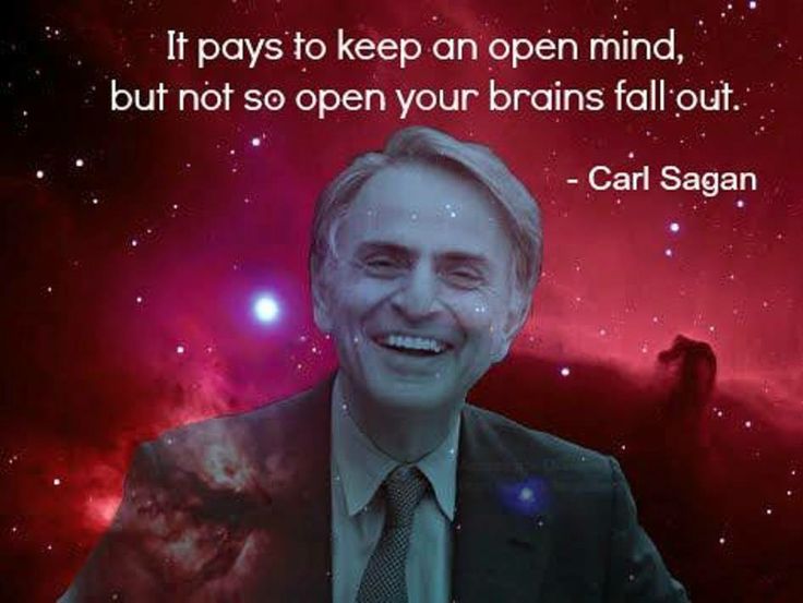 It pays to keep an open mind, but not so open your brains fall out. Carl Sagan