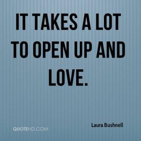It takes a lot to open up and love. Laura Bushnell