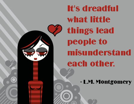 Its Dreadful What Little Things Lead People To Misunderstand Each Other. L.M Montgomery