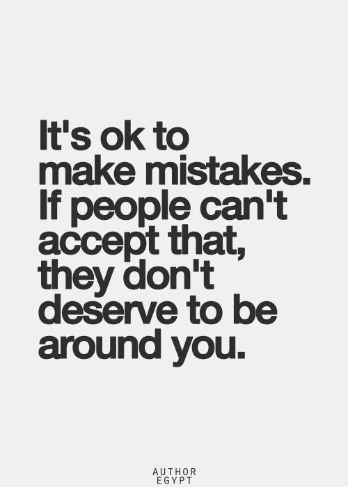 It’s Ok To Make Mistake If People Can’t Accept That They Don’t Deserve To Be Around You