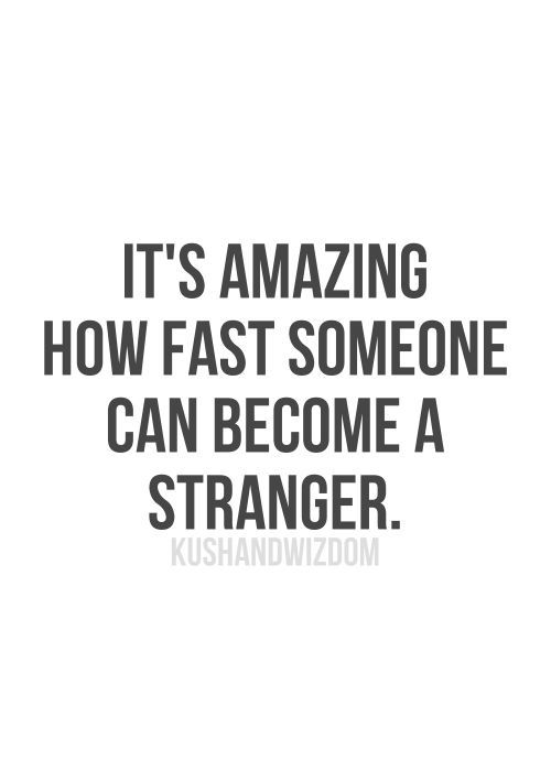 It's amazing how fast someone can become a stranger