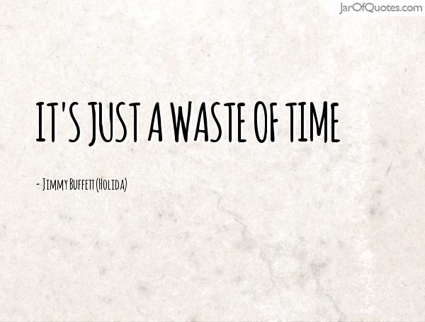 It's just a waste of time. Jimmy Buffett (Holida)