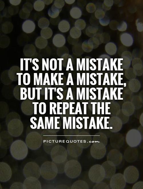 It’s not a mistake to make a mistake, but it’s a mistake to repeat the same mistake