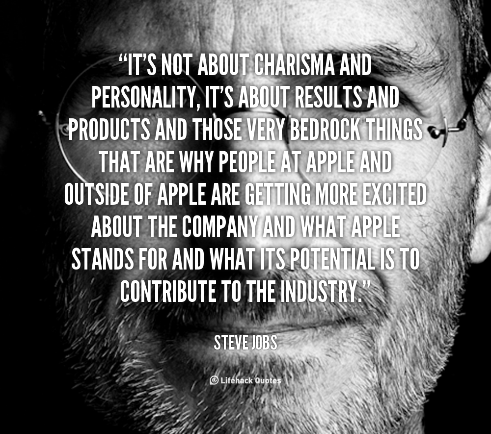 It's not about charisma and personality, it's about results and products and those very bedrock things that are why people at Apple and ... Steve Jobs