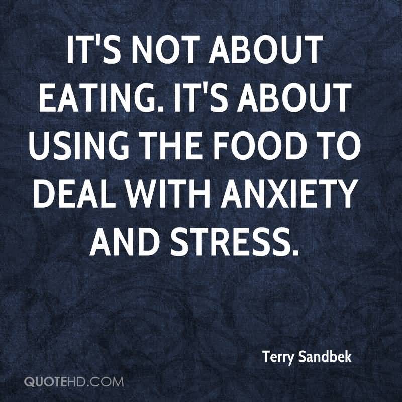 It’s not about eating. Its about using the food to deal with anxiety and stress. Terry Sandbek