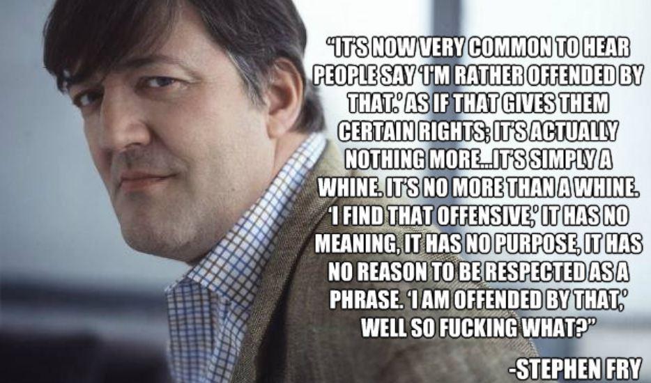 It’s now very common to hear people say, ‘I’m rather offended by that.’ As if that gives them certain rights. It’s actually nothing more… than a whine. ‘I find that … Stephen Fry