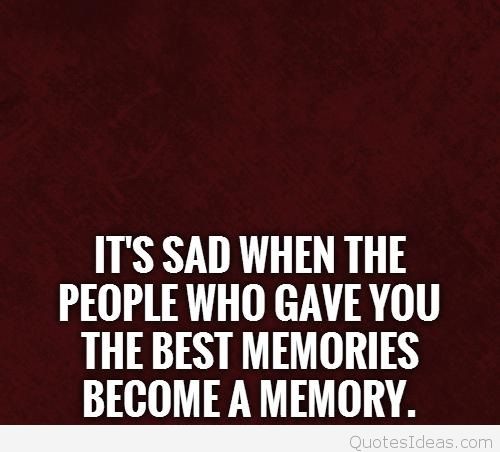 It’s sad when the people who gave you the best memories become a memory