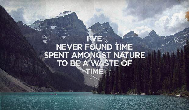 I’ve Never Found Time Spent Amongst Nature To Be A Waste of Time
