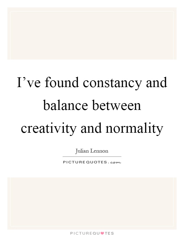 I’ve found constancy and balance between creativity and normality. Julian Lennon