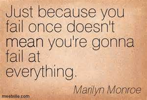 Just because you fail once doesn’t mean you’re gonna fail at everything. Marilyn Monroe
