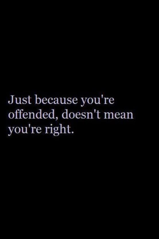 Just because you’re offended, doesn’t mean you’re right