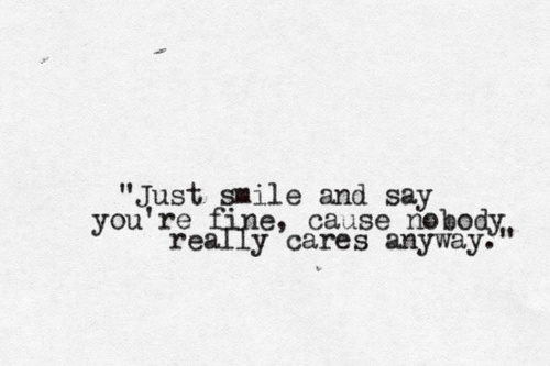 Just smile and say you're fine, cause nobody really cares anyway