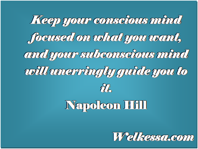Keep your conscious mind focused on what you want, and your subconscious mind will unerringly guide you to it... Napoleon Hill