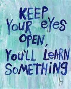 Keep your eyes open you’ll learn something