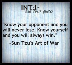 Know your opponent and you will never lose, know yourself and you will always win. Sun Tzu's Art of War