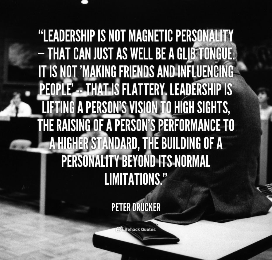 Leadership is not magnetic personality, that can just as well be a glib tongue. It is not making friends and influencing people, th… Peter F. Drucker