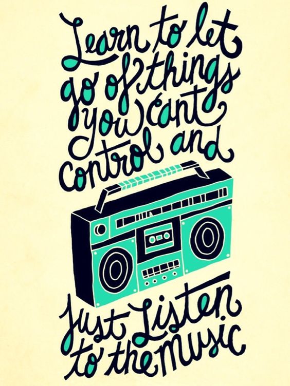 Learn to let go of things you cant control and just listen to the music