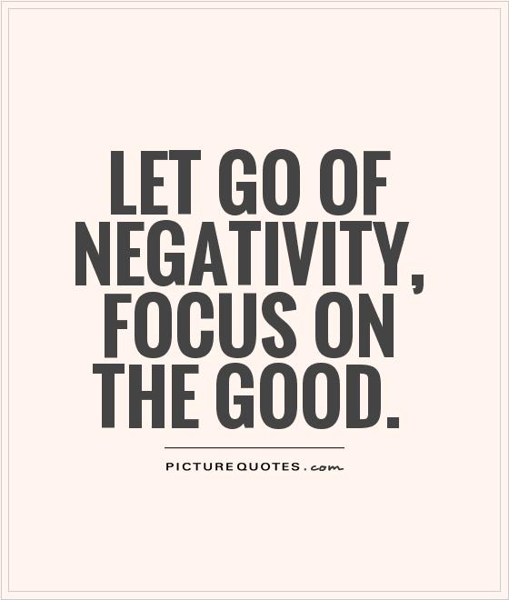 Let go of negativity, focus on the good.
