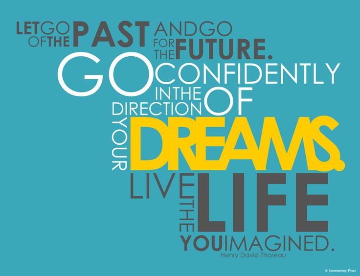 Let go of the past and go for the future. Go confidently in the direction of your dreams. Live the life you imagined
