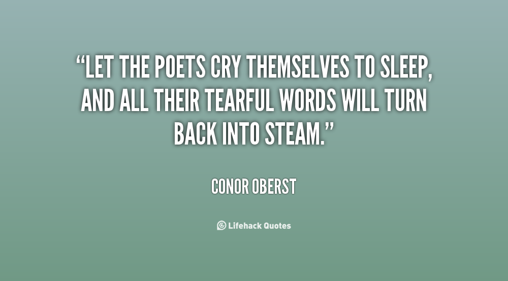 Let the poets cry themselves to sleep, and all their tearful words will turn back into steam. Conor Oberst