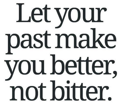 Let your past make you BETTER, not BITTER