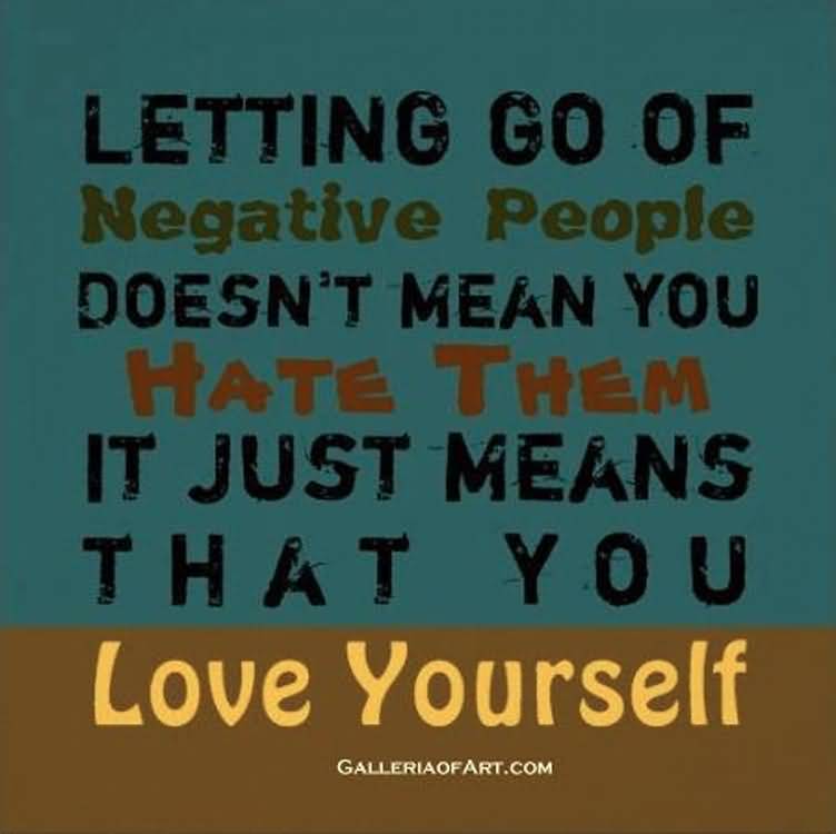 Letting go of negative people doesn't mean you hate them. It just means that you love yourself