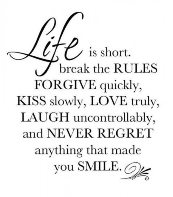 Life Is Short, Break The Rules. Forgive Quickly, Kiss Slowly. Love Truly. Laugh Uncontrollably And Never Regret Anything That Makes You Smile