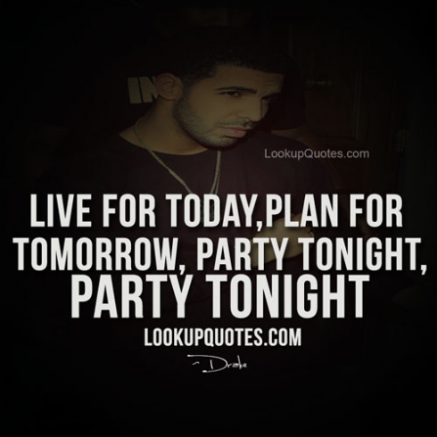 Life for today, plan for tomorrow, party tonight party tonight
