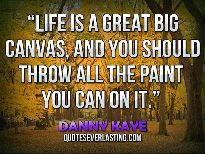 Life is a great big canvas; throw all the paint you can at it. Danny Kaye