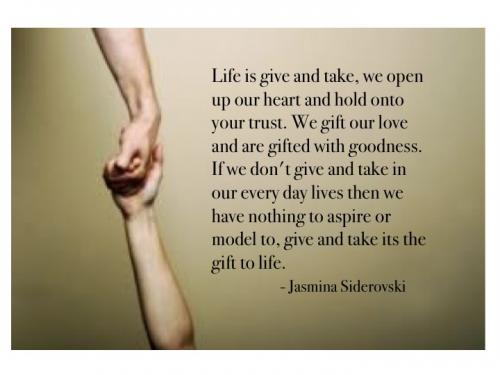 Life is give and take, we open up our heart and hold onto your trust. We gift our love and are gifted with goodness. If we don't give and take in our everyday lives ... Jasmina Siderovski