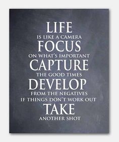 Life is like a camera focus on what's important capture the good times develop from the negatives if things don't work out take another shot