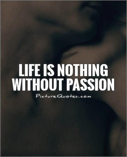 Life is nothing without passion