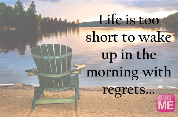 Life is too short to wake up in the morning with regrets