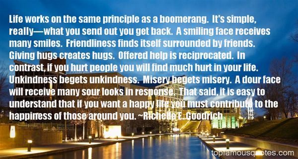 Life works on the same principle as a boomerang. It’s simple, really—what you send out you get back. A smiling face receives many smiles. Friendliness finds … Richelle Goodrich