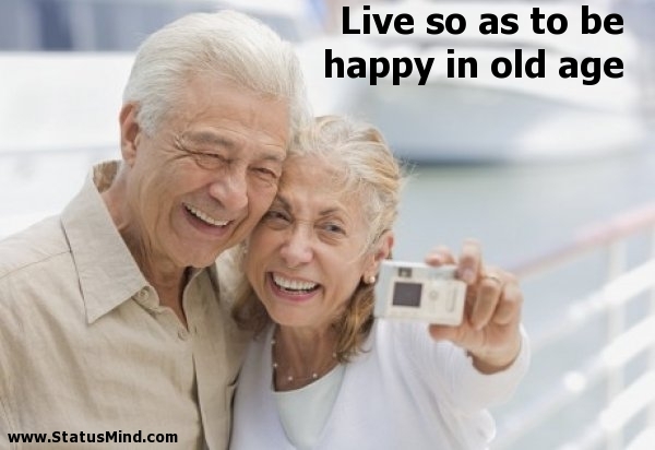 Live so as to be happy in old age