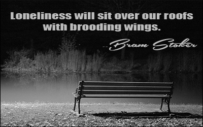 Loneliness will sit over our roofs with brooding wings. Bram Stoker
