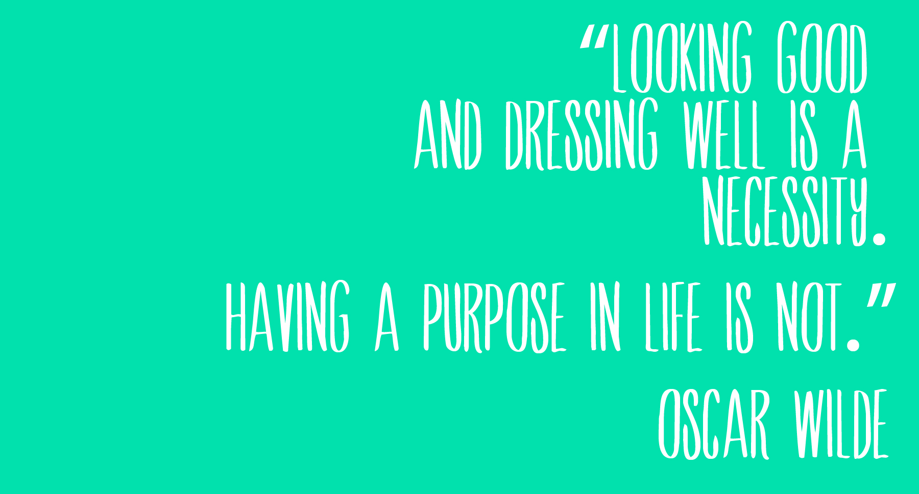 Looking good and dressing well is a necessity. Having a purpose in life is not. Oscar Wilde