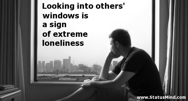 Looking into others' windows is a sign of extreme loneliness