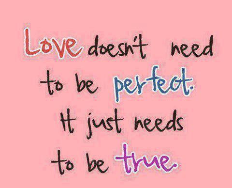 Love doesn't need to be perfect, it just needs to be TRUE