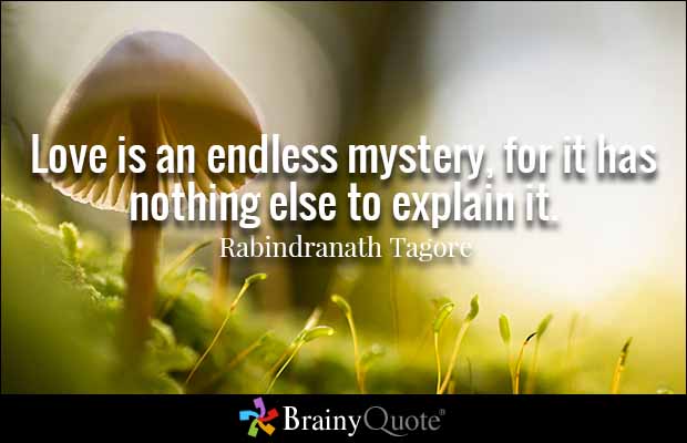 Love is an endless mystery, for it has nothing else to explain it. Rabindranath Tagore