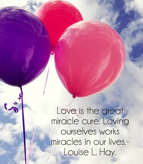 Love is the great miracle cure. Loving ourselves works miracles in our lives. Louise L. Hay