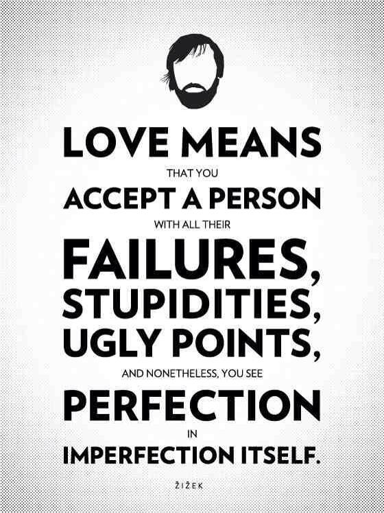 Love means that you accept a person with all their failures, stupidities, ugly points, and nonetheless you see perfection in imperfection itself