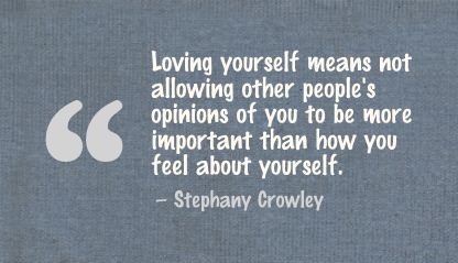 Loving Yourself Other People’s Opinions of you to be more important than how you feel about yourself. Stephany Crowley