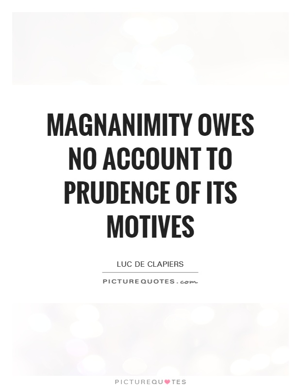 Magnanimity owes no account to prudence of its motives. Luc De Clapiers