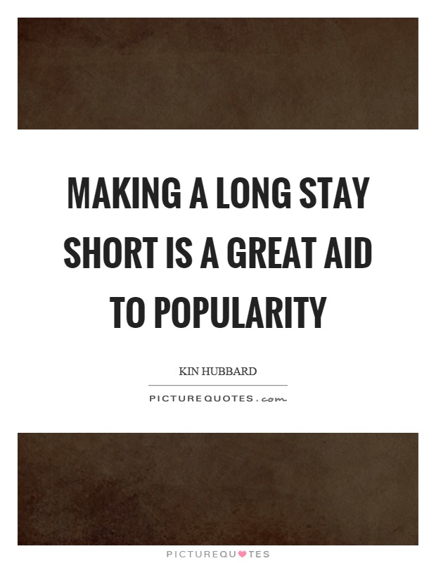 Making a long stay short is a great aid to popularity. Kin Hubbard