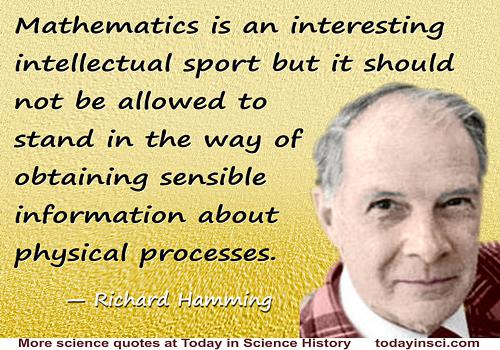 Mathematics is an interesting intellectual sport but it should not be allowed to stand in the way of obtaining sensible... Richard Hamming